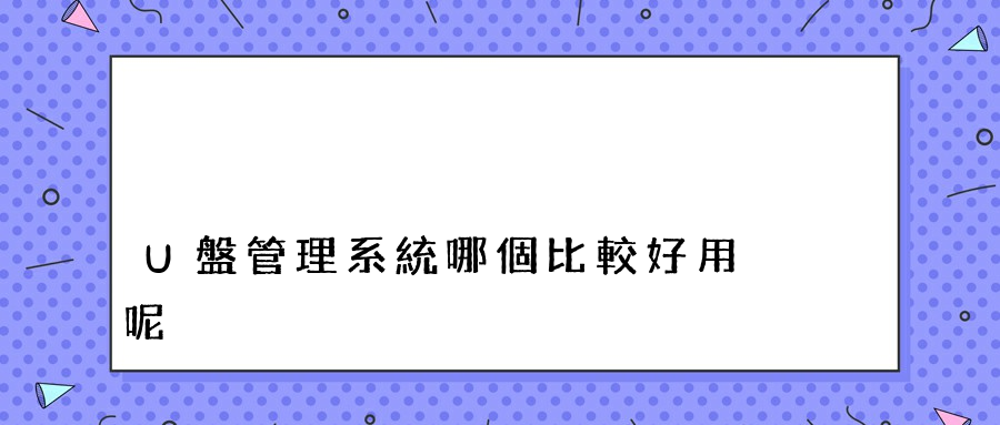 U盤管理系統哪個比較好用呢