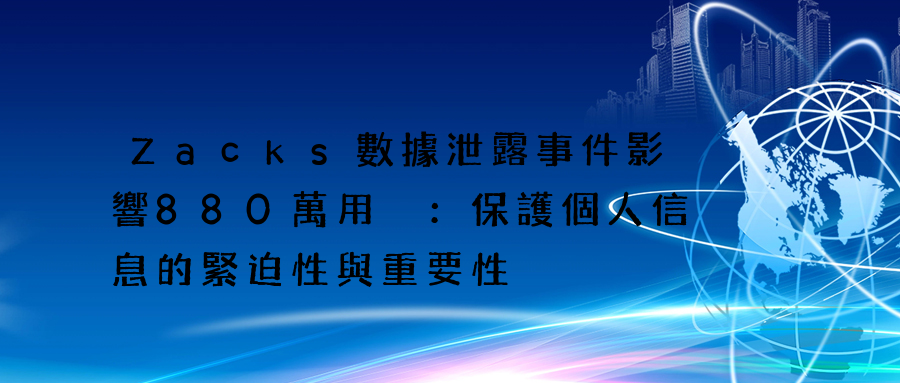 Zacks數據泄露事件影響880萬用戶：保護個人信息的緊迫性與重要性