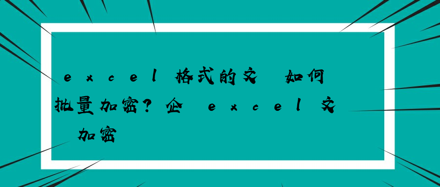 excel格式的文檔如何批量加密？企業excel文檔加密