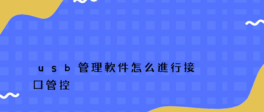 usb管理軟件怎么進行接口管控