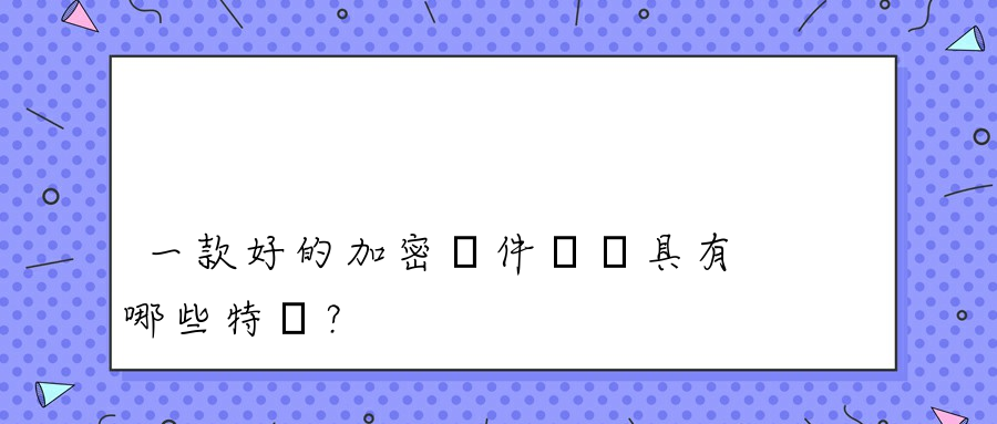 一款好的加密軟件應該具有哪些特點？