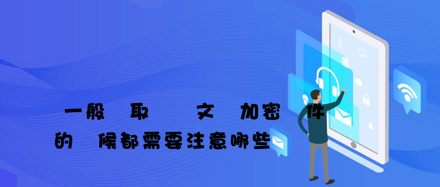 一般選取電腦文檔加密軟件的時候都需要注意哪些問題