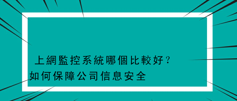 上網監控系統哪個比較好？如何保障公司信息安全