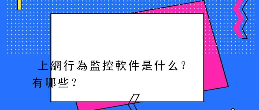 上網行為監控軟件是什么？有哪些？