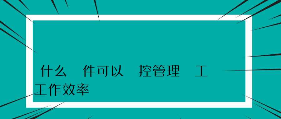 什么軟件可以監控管理員工工作效率