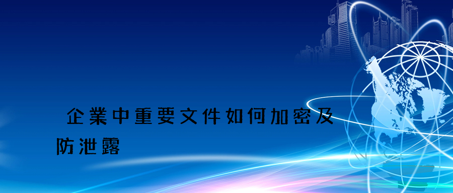 企業中重要文件如何加密及防泄露