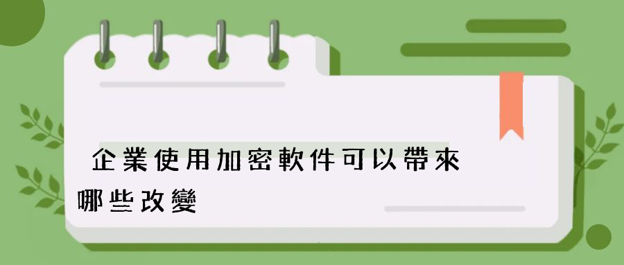 企業使用加密軟件可以帶來哪些改變