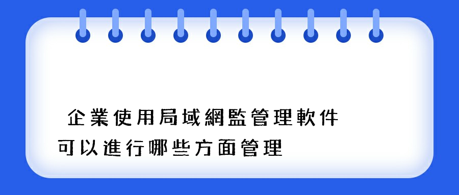 企業使用局域網監管理軟件可以進行哪些方面管理