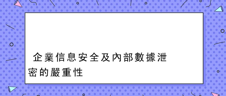 企業信息安全及內部數據泄密的嚴重性