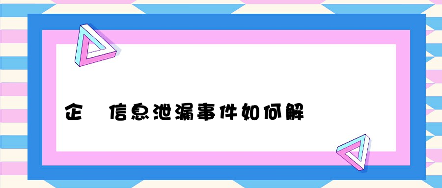 企業信息泄漏事件如何解決