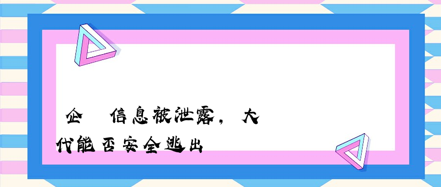 企業信息被泄露，大數據時代能否安全逃出