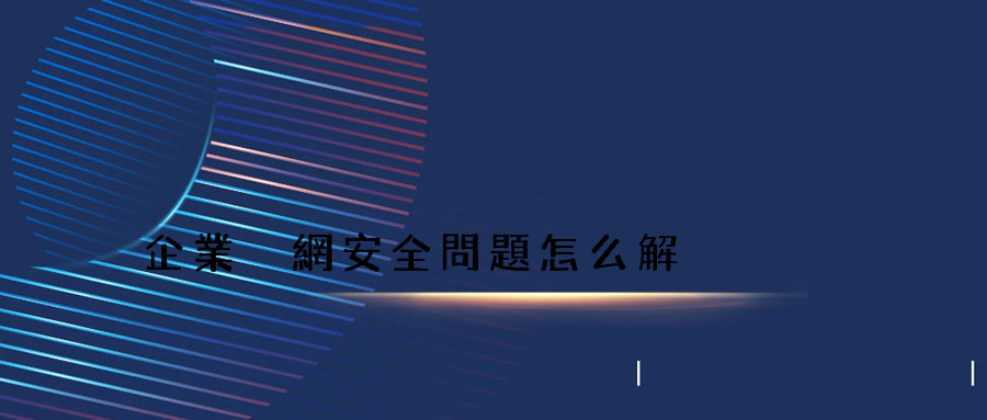 企業內網安全問題怎么解決