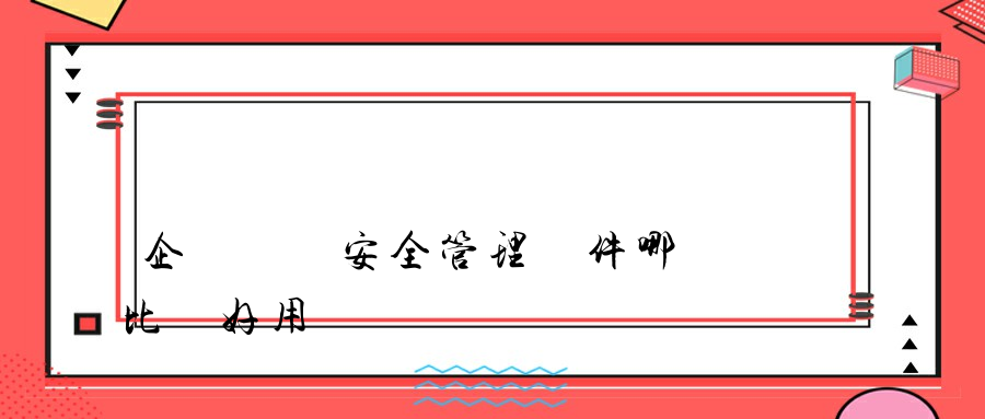 企業內網安全管理軟件哪個比較好用