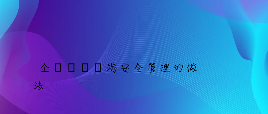 企業內網終端安全管理的做法