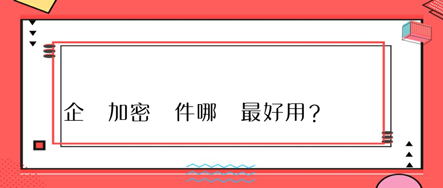 企業加密軟件哪個最好用？