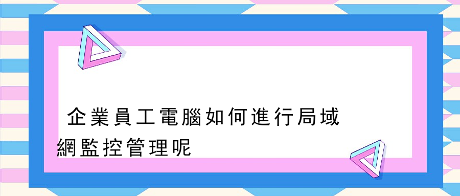 企業員工電腦如何進行局域網監控管理呢