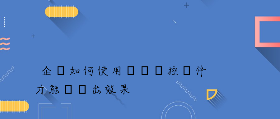 企業如何使用電腦監控軟件才能體現出效果