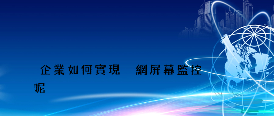 企業如何實現內網屏幕監控呢