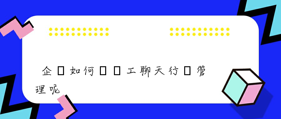 企業如何對員工聊天行為管理呢