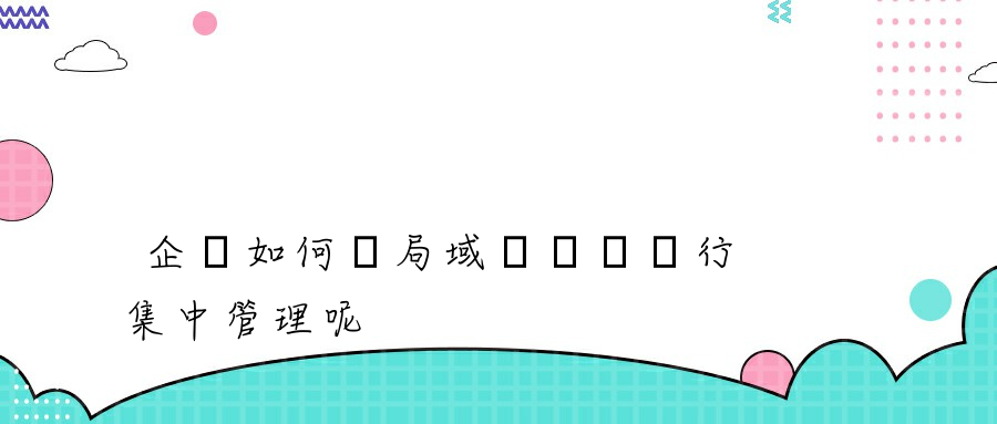 企業如何對局域網電腦進行集中管理呢