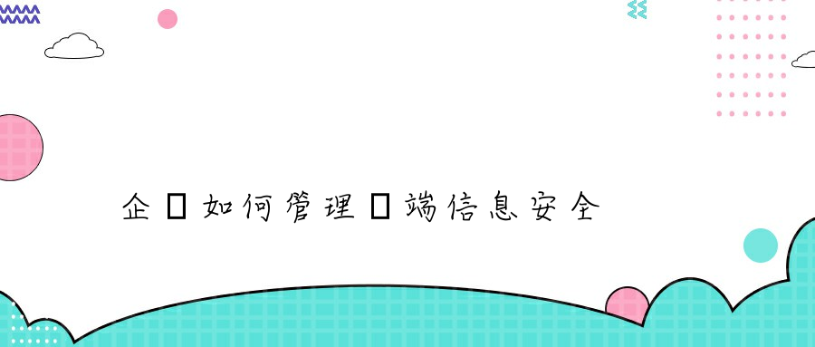 企業如何管理終端信息安全