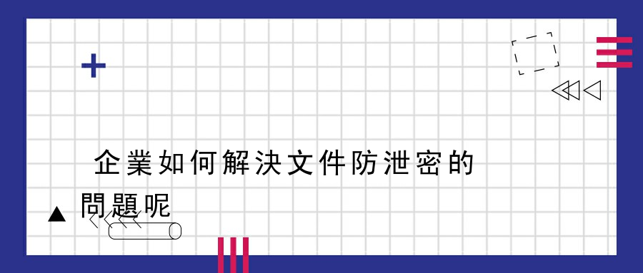 企業如何解決文件防泄密的問題呢