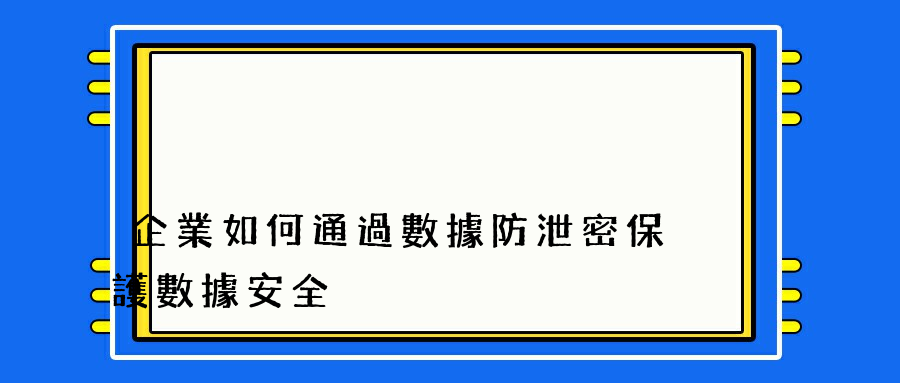 企業如何通過數據防泄密保護數據安全