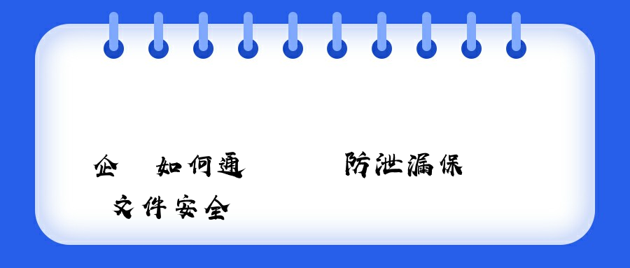 企業如何通過數據防泄漏保護文件安全