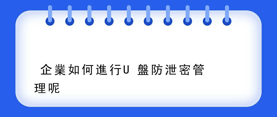 企業如何進行U盤防泄密管理呢