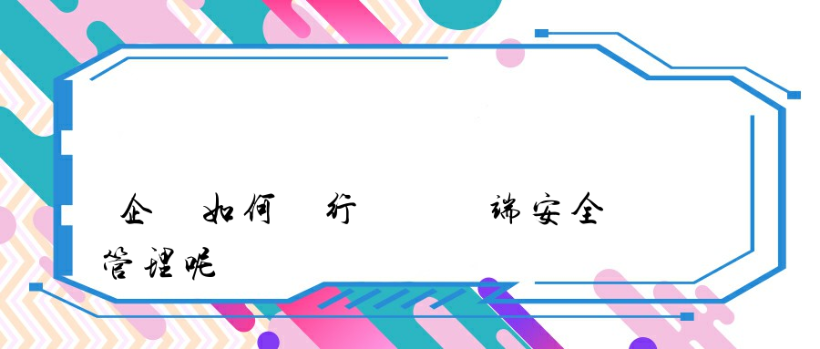 企業如何進行內網終端安全管理呢