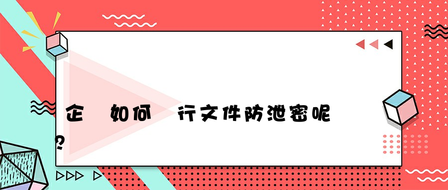 企業如何進行文件防泄密呢？