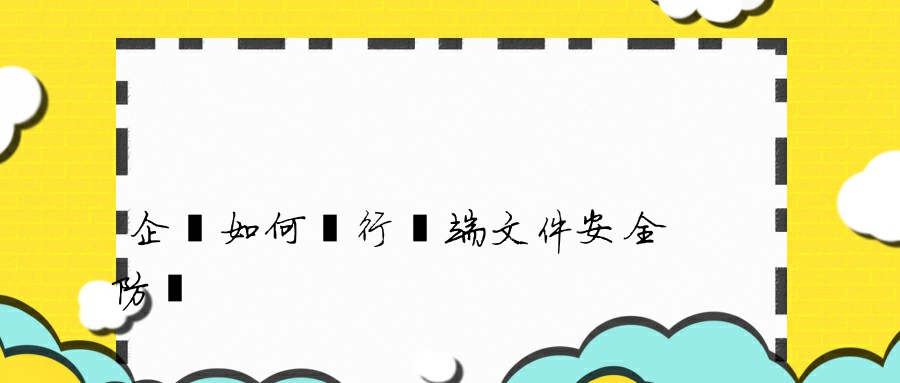 企業如何進行終端文件安全防護