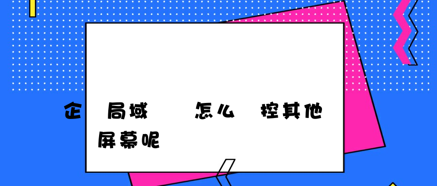 企業局域網內怎么監控其他電腦屏幕呢