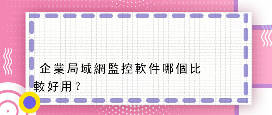 企業局域網監控軟件哪個比較好用？