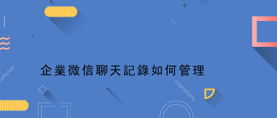 企業微信聊天記錄如何管理