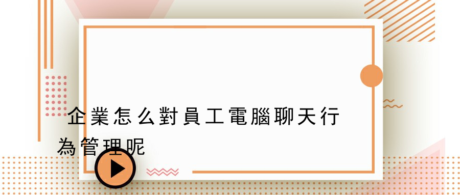 企業怎么對員工電腦聊天行為管理呢