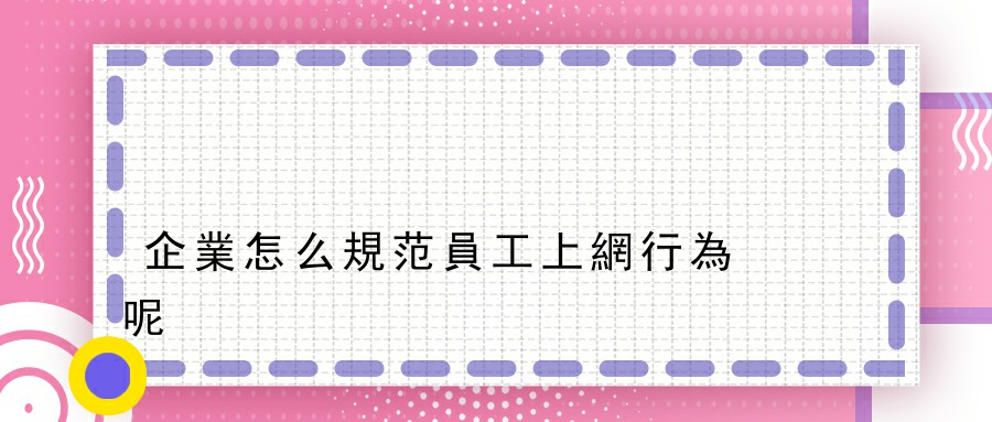 企業怎么規范員工上網行為呢