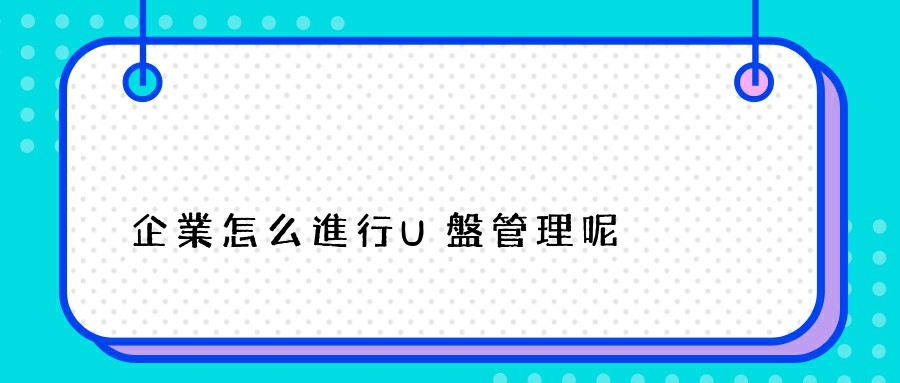 企業怎么進行U盤管理呢