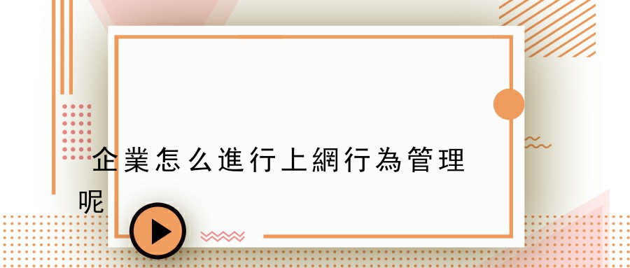 企業怎么進行上網行為管理呢