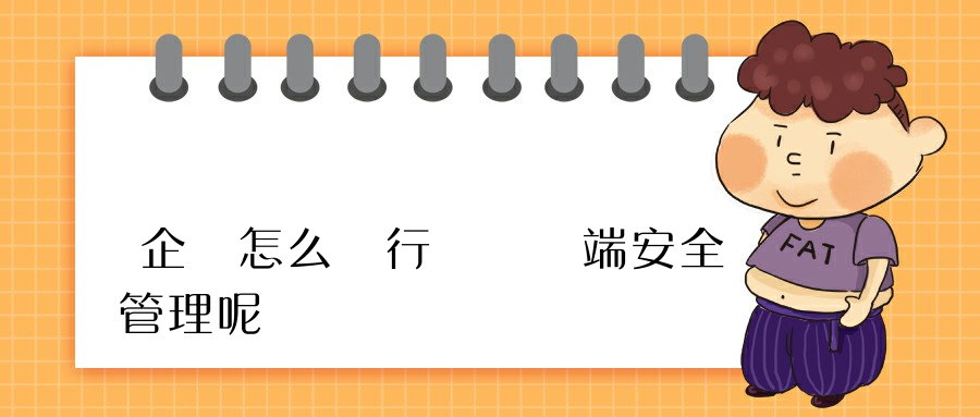 企業怎么進行內網終端安全管理呢