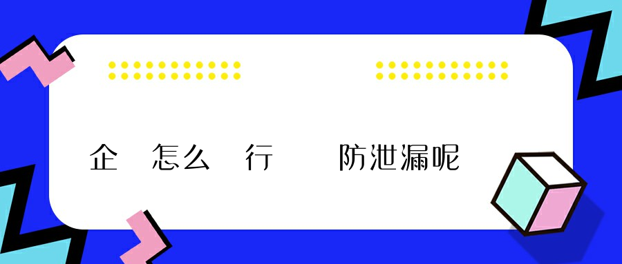 企業怎么進行數據防泄漏呢