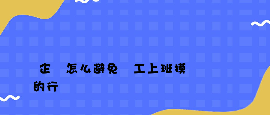 企業怎么避免員工上班摸魚的行為