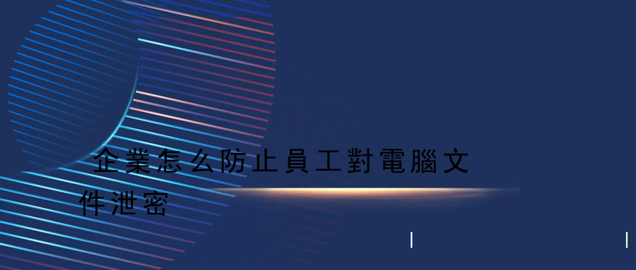 企業怎么防止員工對電腦文件泄密