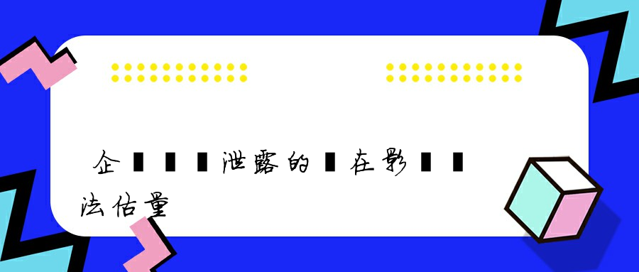 企業數據泄露的潛在影響無法估量