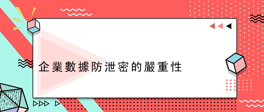 企業數據防泄密的嚴重性