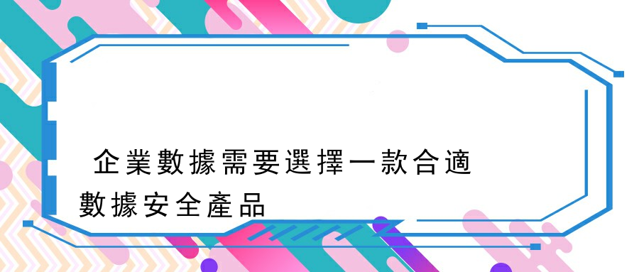 企業數據需要選擇一款合適數據安全產品