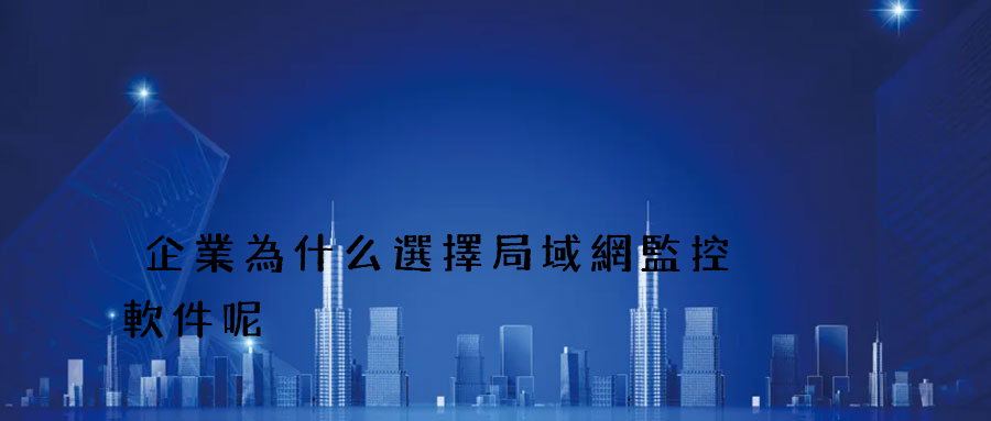 企業為什么選擇局域網監控軟件呢