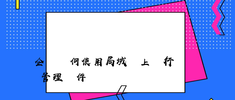 企業為何使用局域網上網行為管理軟件