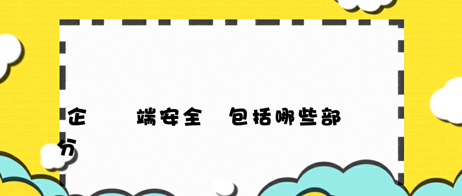 企業終端安全應包括哪些部分