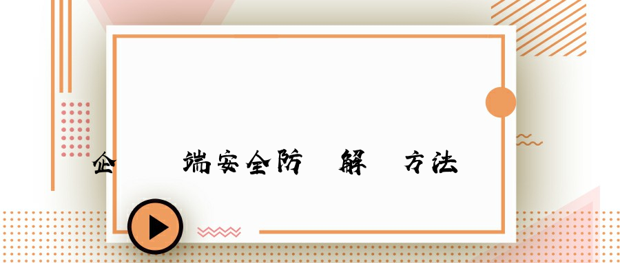 企業終端安全防護解決方法